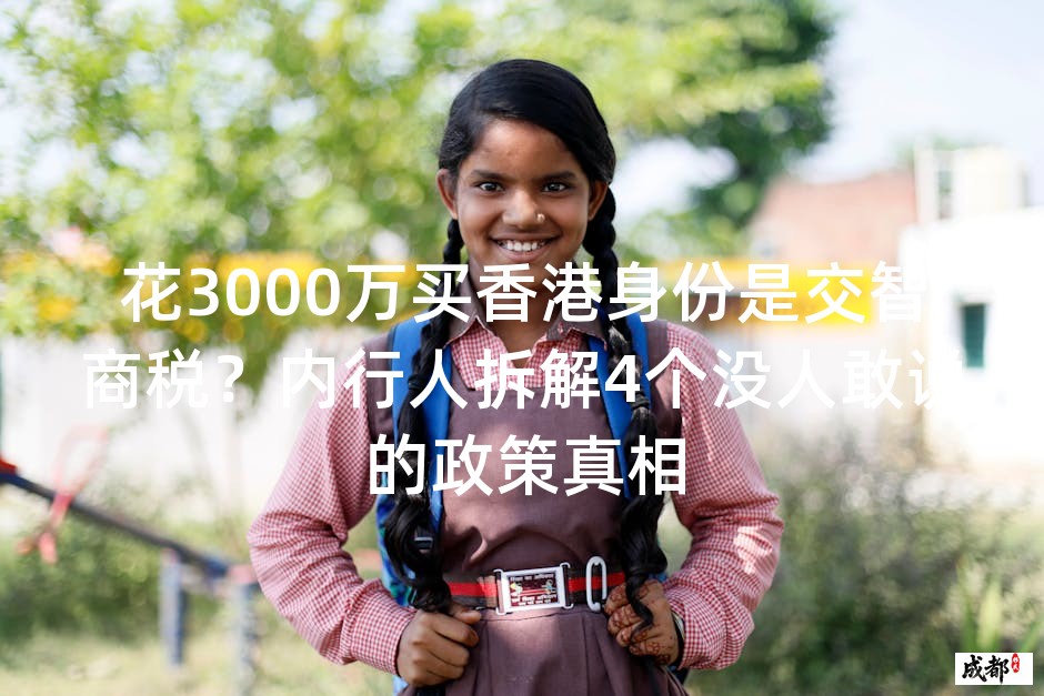花3000万买香港身份是交智商税？内行人拆解4个没人敢说的政策真相