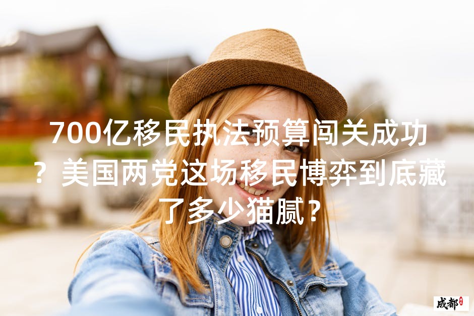 700亿移民执法预算闯关成功？美国两党这场移民博弈到底藏了多少猫腻？