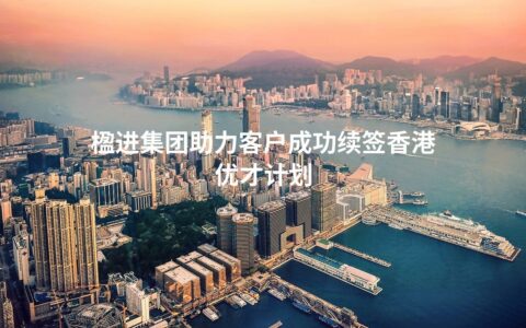 楹进集团助力客户成功续签香港优才计划
