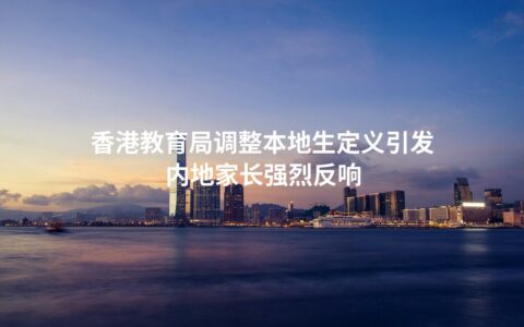 香港教育局调整本地生定义引发内地家长强烈反响