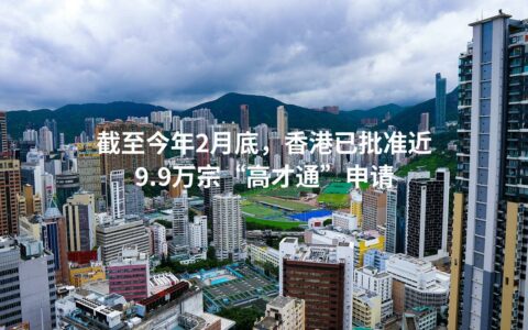 截至今年2月底，香港已批准近9.9万宗“高才通”申请