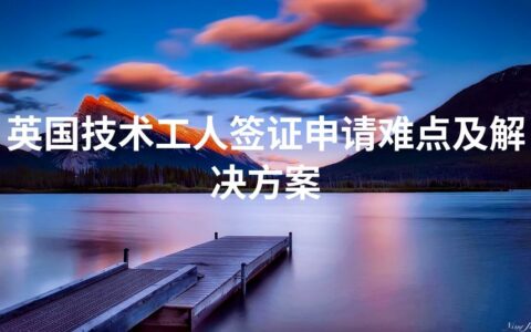 英国技术工人签证申请难点及解决方案