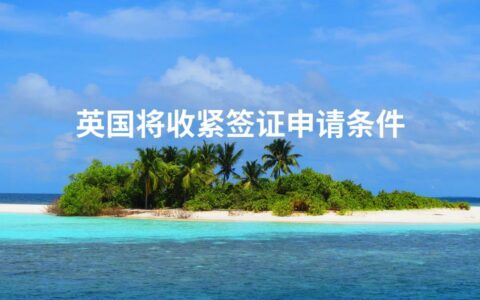 英国将收紧签证申请条件
