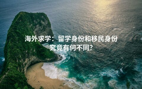海外求学：留学身份和移民身份究竟有何不同？
