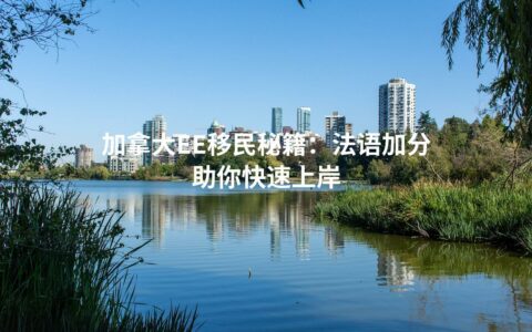 加拿大EE移民秘籍：法语加分助你快速上岸