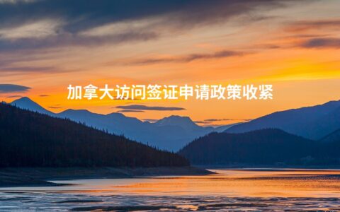 加拿大访问签证申请政策收紧