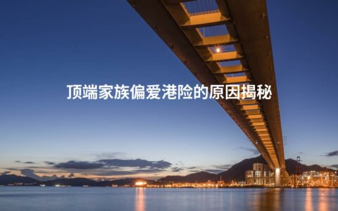 顶端家族偏爱港险的原因揭秘