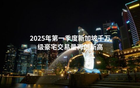 2025年第一季度新加坡千万级豪宅交易量再创新高